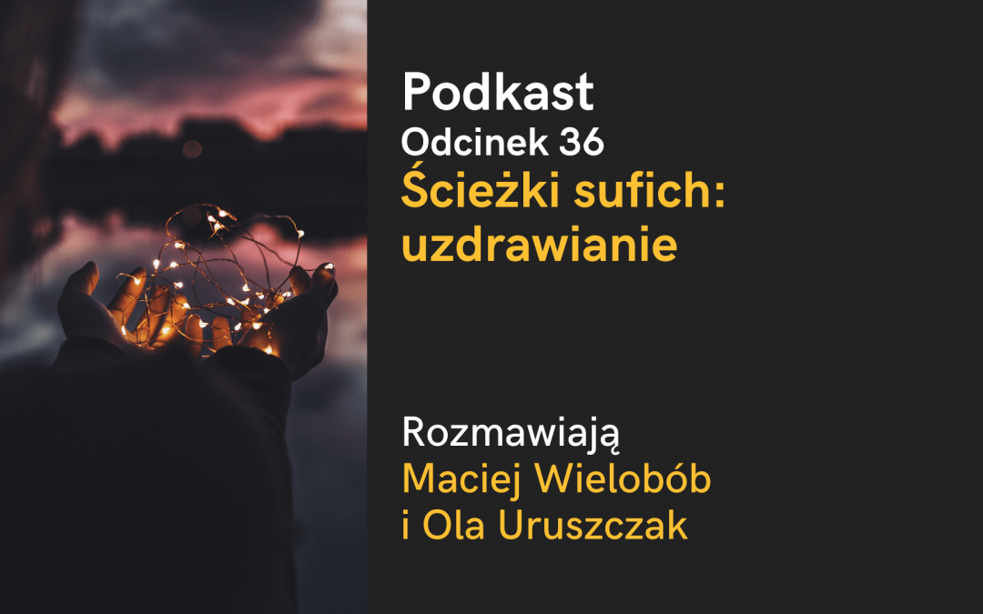 Podkast: Ścieżki sufich – uzdrawianie (rozmawiają: Maciej Wielobób i Ola Uruszczak)