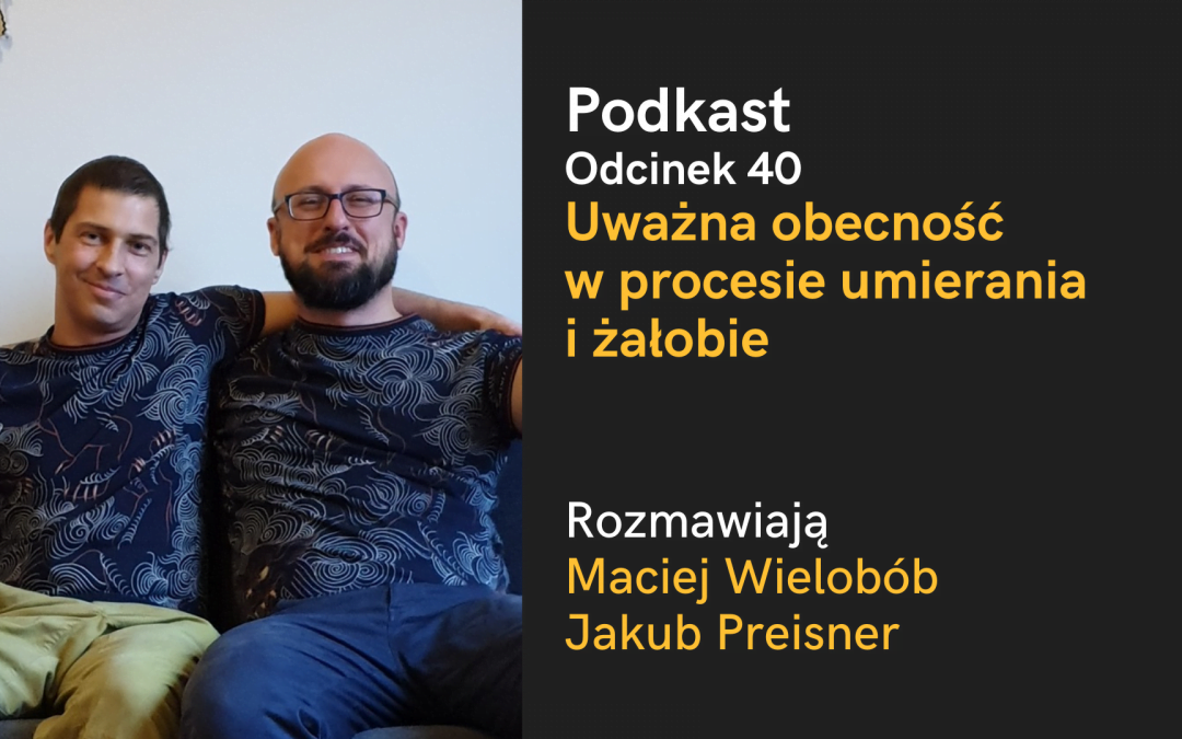 Podkast: Uważna obecność w procesie umierania i w żałobie (Maciej Wielobób, Jakub Preisner)